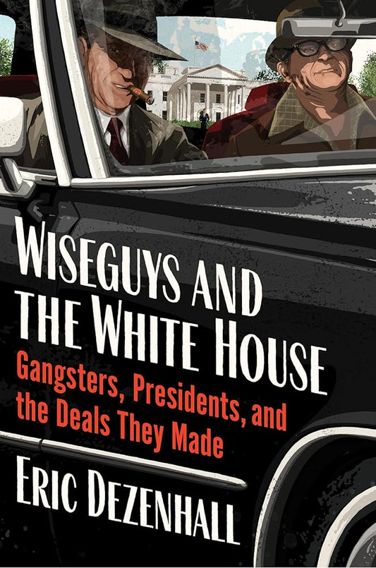 Wiseguys and the White House: Gangsters, Presidents, and the Deals They Made cover image