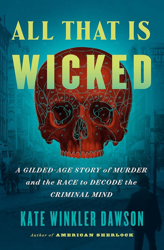 All That Is Wicked: A Gilded-Age Story of Murder and the Race to Decode the Criminal Mind cover image