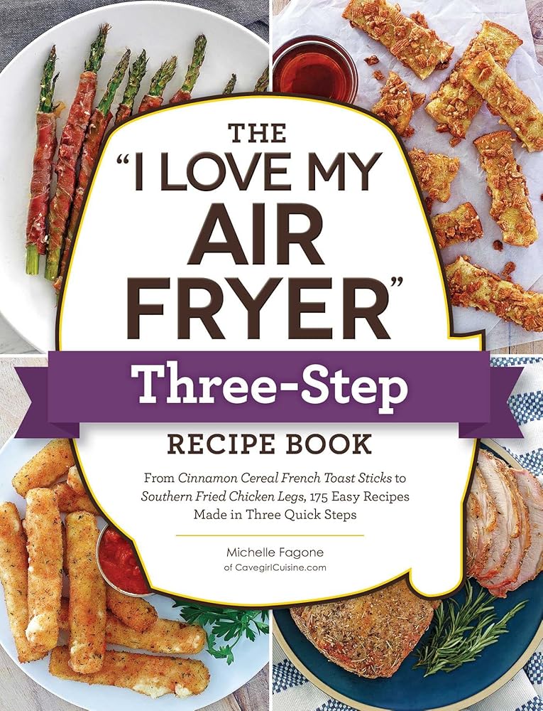 The "I Love My Air Fryer" Three-Step Recipe Book: From Cinnamon Cereal French Toast Sticks to Southern Fried Chicken Legs, 175 Easy Recipes Made in Three Quick Steps ("I Love My" Cookbook Series) cover image