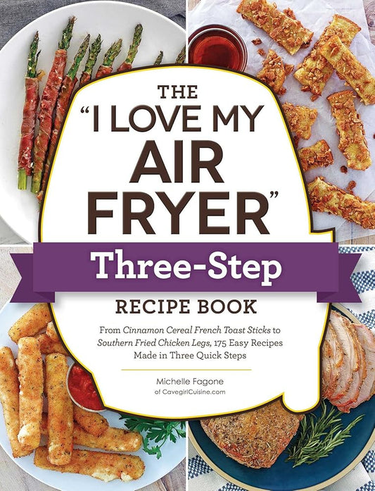 The "I Love My Air Fryer" Three-Step Recipe Book: From Cinnamon Cereal French Toast Sticks to Southern Fried Chicken Legs, 175 Easy Recipes Made in Three Quick Steps ("I Love My" Cookbook Series) cover image