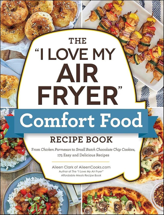 The "I Love My Air Fryer" Comfort Food Recipe Book: From Chicken Parmesan to Small Batch Chocolate Chip Cookies, 175 Easy and Delicious Recipes ("I Love My" Cookbook Series) cover image