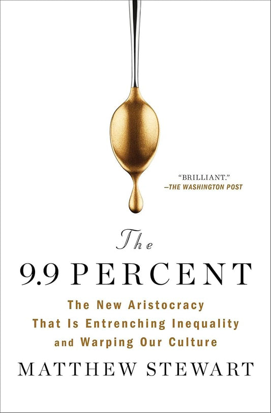 The 9.9 Percent: The New Aristocracy That Is Entrenching Inequality and Warping Our Culture cover image